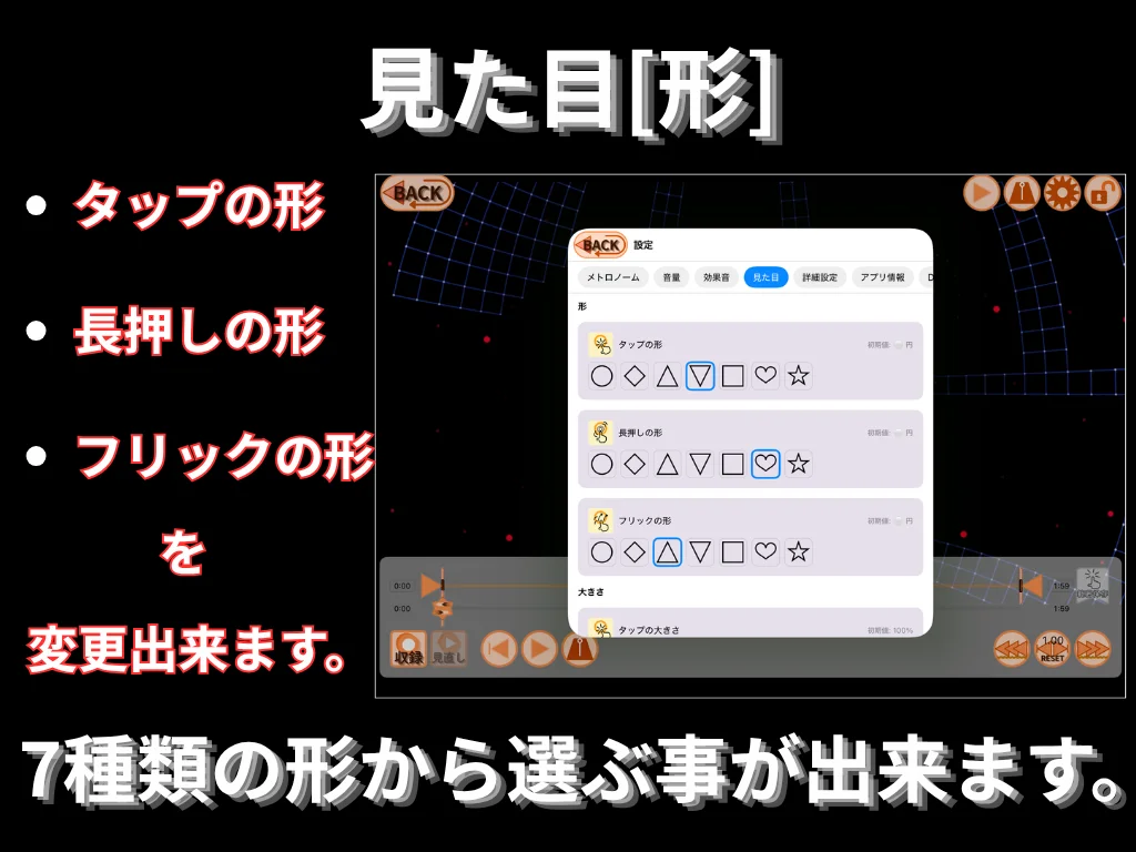 見た目 (形)。 タップの形、 長押しの形、 フリックの形を変更出来ます。 7 種類の形から選ぶ事が出来ます。