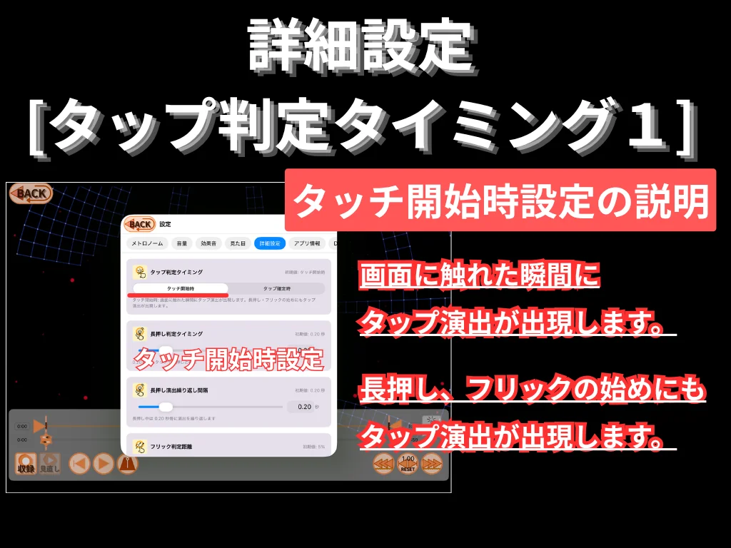 詳細設定 (タップ判定タイミング 1)。 タッチ開始時設定の説明。 画面に触れた瞬間にタップ演出が出現します。 長押し・フリックの始めにもタップ演出が出現します。