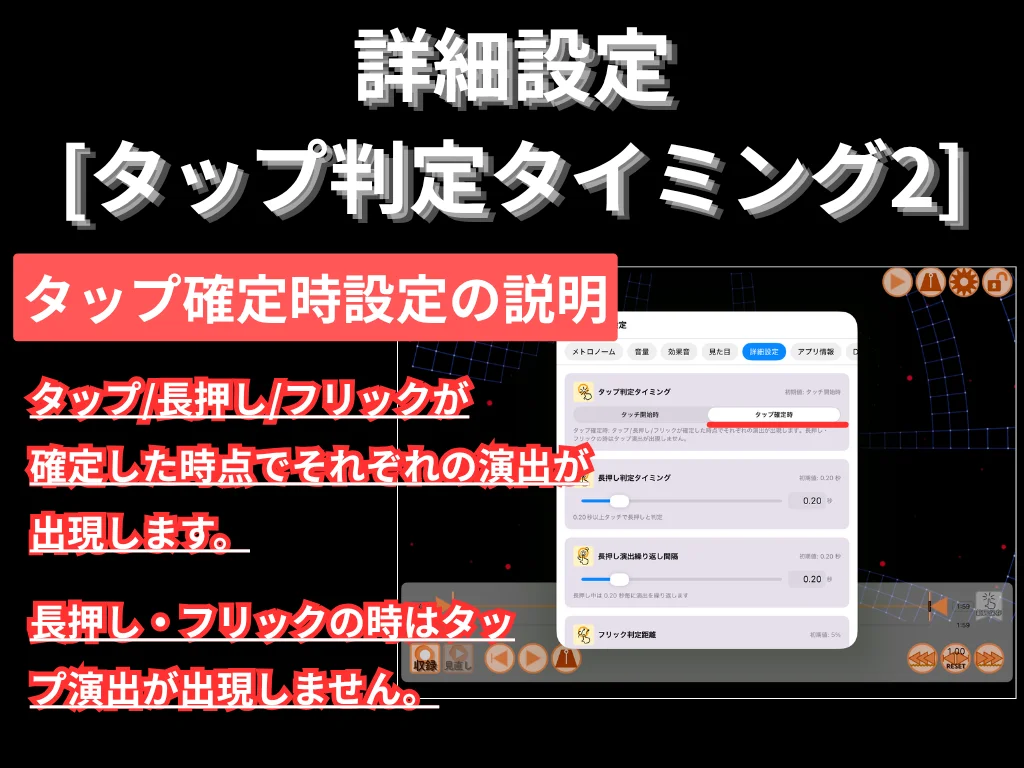 詳細設定 (タップ判定タイミング 2)。 タップ確定時設定の説明。 タップ・長押し・フリックが確定した時点でそれぞれの演出が出現します。 長押し・フリックの時はタップ演出が出現しません。